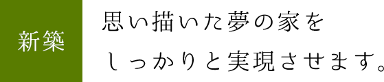 新築：思い描いた夢の家をしっかりと実現させます。