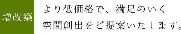 増改築：より低価格で、満足のいく空間創出をご提案いたします。