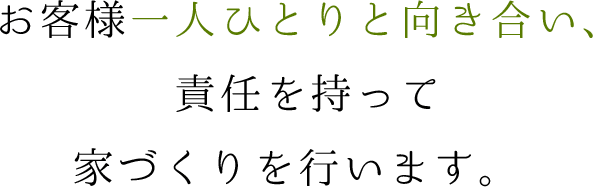 お客様一人ひとりと向き合い、責任を持って家づくりを行います。